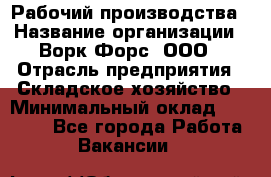 Рабочий производства › Название организации ­ Ворк Форс, ООО › Отрасль предприятия ­ Складское хозяйство › Минимальный оклад ­ 27 000 - Все города Работа » Вакансии   